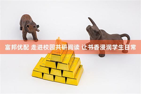 富邦优配 走进校园共研阅读 让书香浸润学生日常