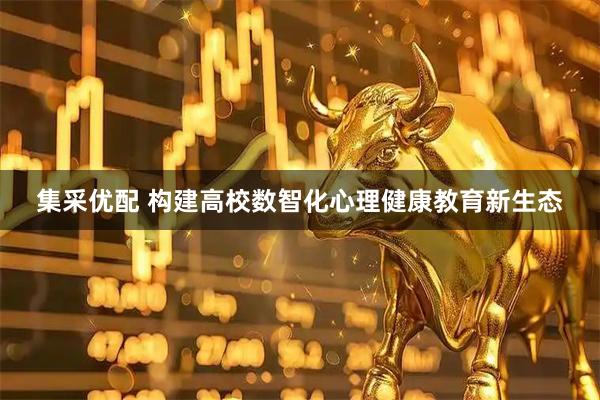 集采优配 构建高校数智化心理健康教育新生态