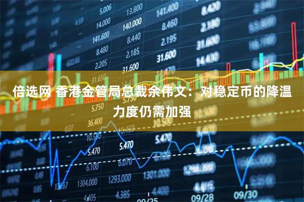 倍选网 香港金管局总裁余伟文：对稳定币的降温力度仍需加强